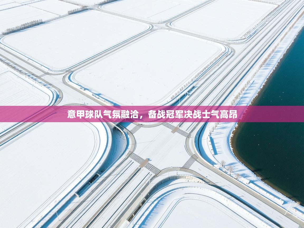 意甲球队气氛融洽，备战冠军决战士气高昂