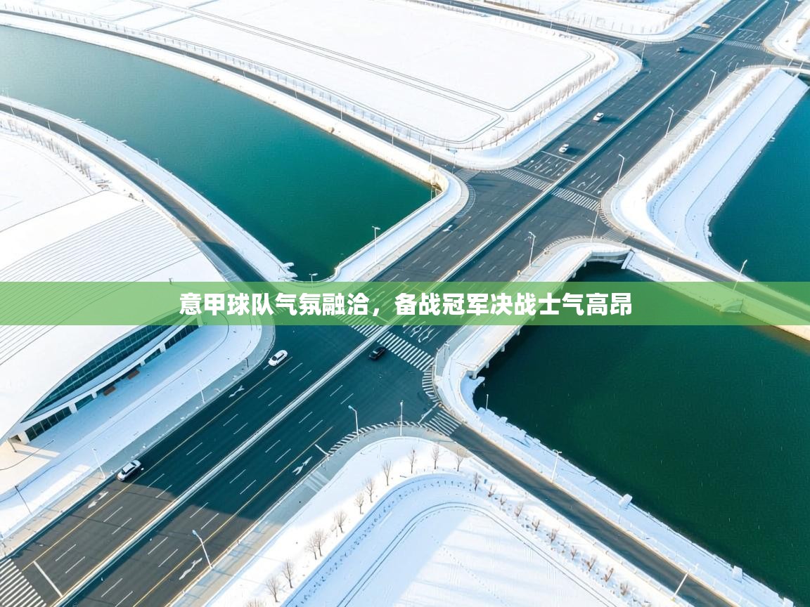 意甲球队气氛融洽,备战冠军决战士气高昂 第2张