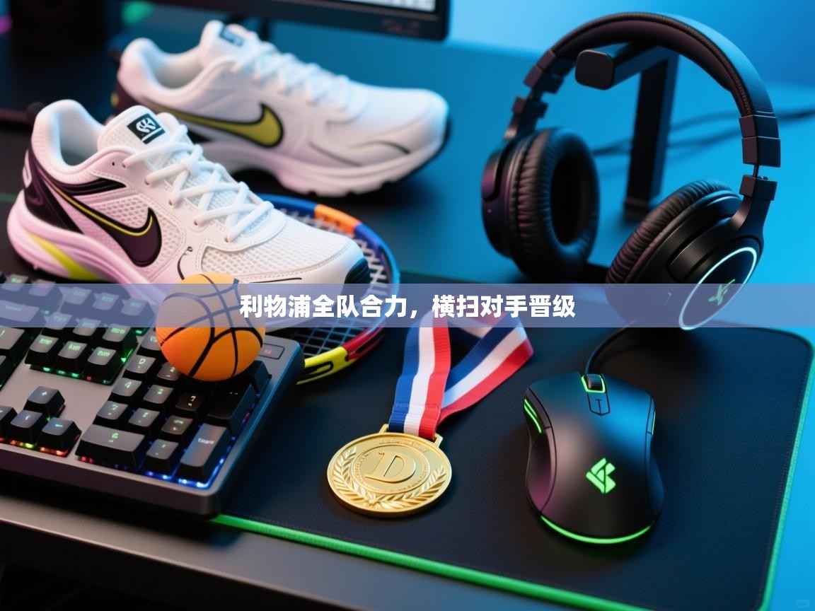 利物浦全队合力，横扫对手晋级