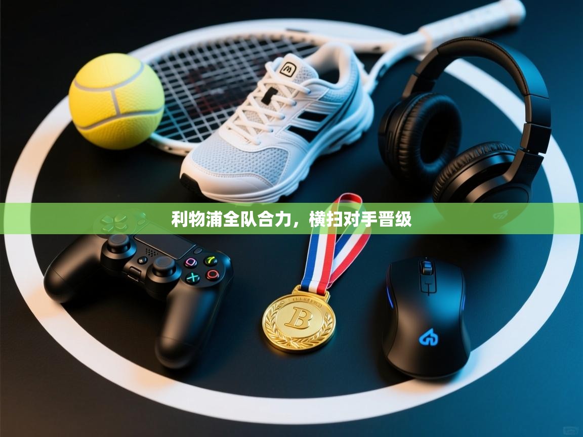 利物浦全队合力,横扫对手晋级 第2张